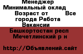 Менеджер › Минимальный оклад ­ 8 000 › Возраст от ­ 18 - Все города Работа » Вакансии   . Башкортостан респ.,Мечетлинский р-н